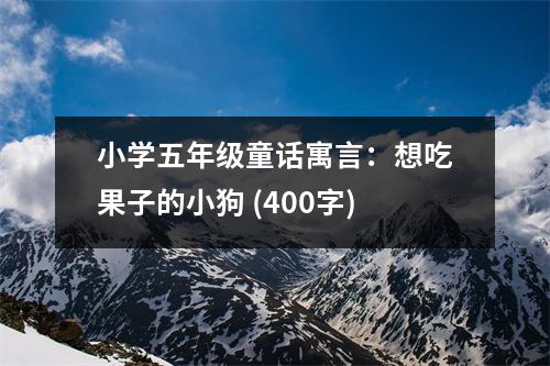 小學(xué)五年級(jí)童話寓言：想吃果子的小狗 (400字)