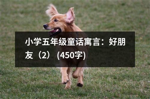 小學(xué)五年級(jí)童話寓言：好朋友（2） (450字)