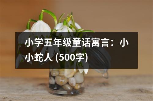 小學(xué)五年級(jí)童話寓言：小小蛇人 (500字)