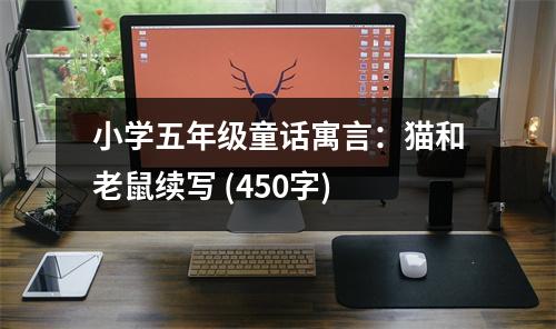 小學(xué)五年級(jí)童話(huà)寓言：貓和老鼠續(xù)寫(xiě) (450字)