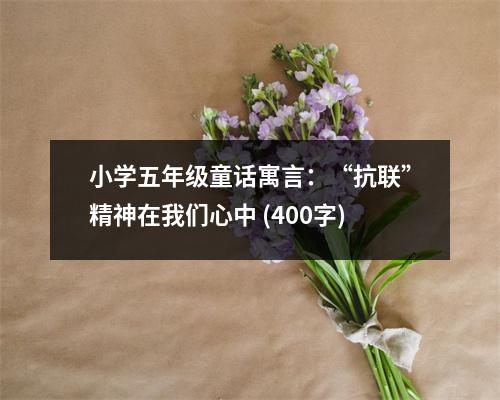 小學五年級童話寓言：“抗聯(lián)”精神在我們心中 (400字)