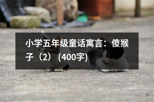 小學五年級童話寓言：傻猴子（2） (400字)