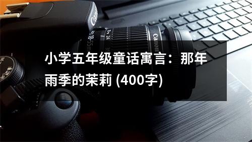 小學五年級童話寓言：那年雨季的茉莉 (400字)