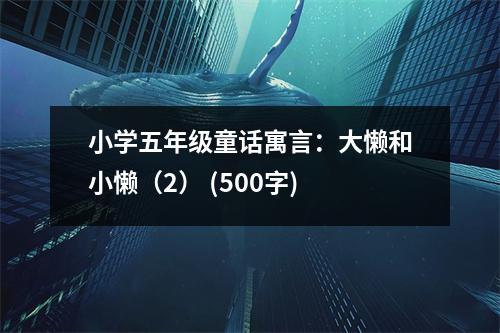 小學(xué)五年級童話寓言：大懶和小懶（2） (500字)