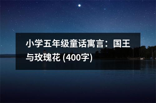 小學(xué)五年級童話寓言：國王與玫瑰花 (400字)