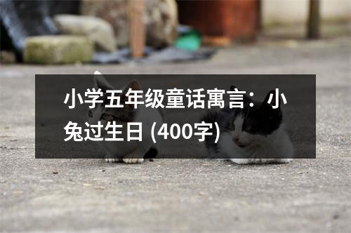 小學(xué)五年級(jí)童話寓言：小兔過(guò)生日 (400字)