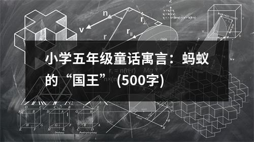 小學(xué)五年級(jí)童話寓言：螞蟻的“國(guó)王” (500字)
