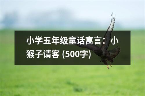 小學(xué)五年級童話寓言：小猴子請客 (500字)