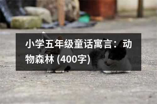 小學五年級童話寓言：動物森林 (400字)