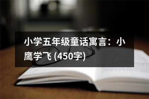 小學五年級童話寓言：小鷹學飛 (450字)