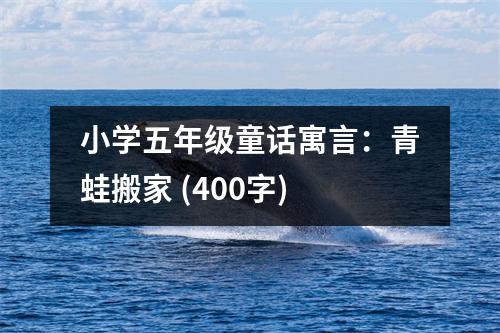 小學五年級童話寓言：青蛙搬家 (400字)