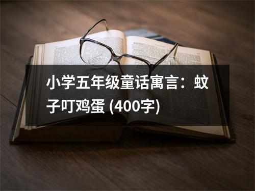 小學(xué)五年級童話寓言：蚊子叮雞蛋 (400字)