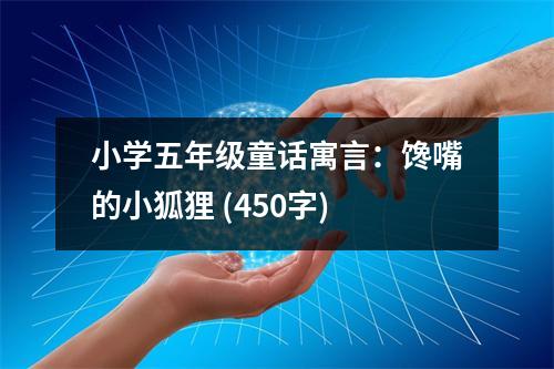 小學五年級童話寓言：饞嘴的小狐貍 (450字)