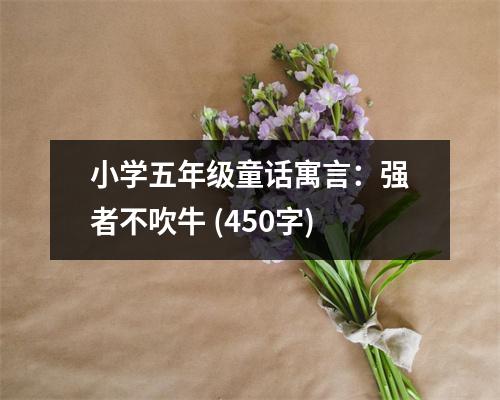 小學(xué)五年級(jí)童話寓言：強(qiáng)者不吹牛 (450字)