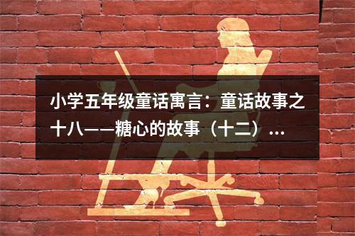小學(xué)五年級(jí)童話寓言：童話故事之十八——糖心的故事（十二） (450字)