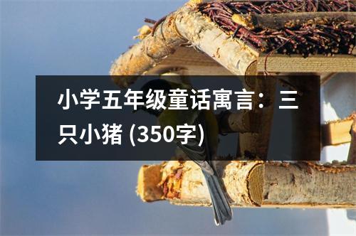 小學(xué)五年級(jí)童話寓言：三只小豬 (350字)