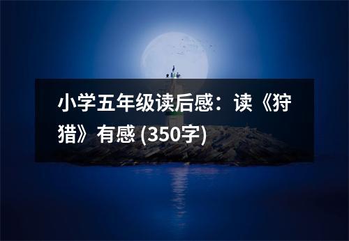 小學(xué)五年級(jí)讀后感：讀《狩獵》有感 (350字)