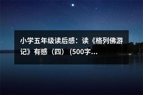 小學(xué)五年級讀后感：讀《格列佛游記》有感（四） (500字)