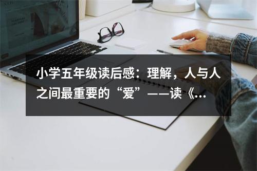 小學(xué)五年級(jí)讀后感：理解，人與人之間最重要的“愛”——讀《屋頂上的小孩》有感 (350字)