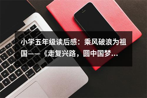 小學(xué)五年級(jí)讀后感：乘風(fēng)破浪為祖國——《走復(fù)興路，圓中國夢》讀后感 (450字)