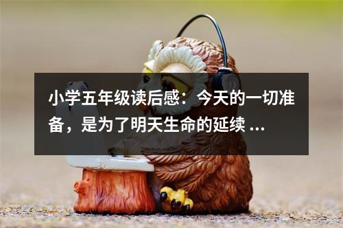 小學(xué)五年級讀后感：今天的一切準備，是為了明天生命的延續(xù) (450字)