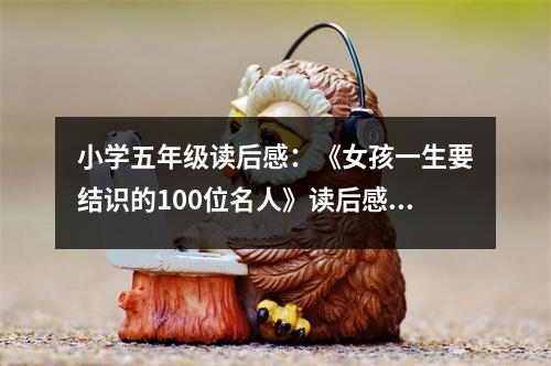 小學(xué)五年級讀后感：《女孩一生要結(jié)識的100位名人》讀后感 (500字)