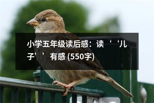 小學(xué)五年級(jí)讀后感：讀‘‘兒子’’有感 (550字)