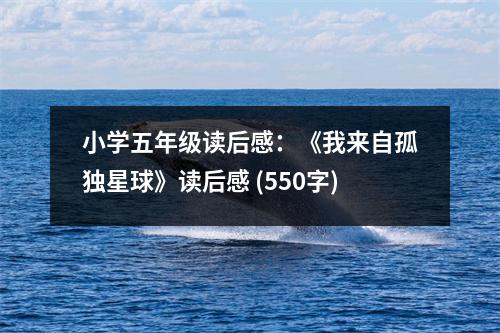 小學五年級讀后感：《我來自孤獨星球》讀后感 (550字)