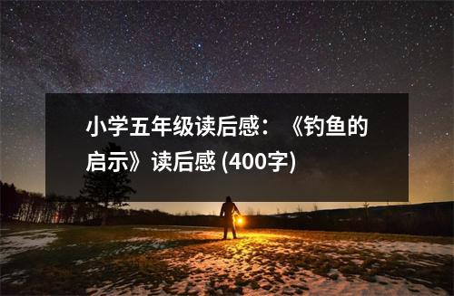 小學(xué)五年級(jí)讀后感：《釣魚(yú)的啟示》讀后感 (400字)