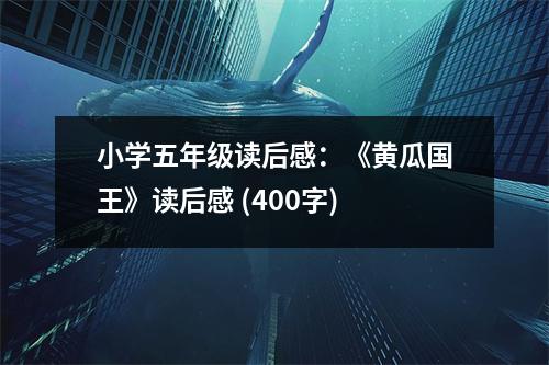 小學五年級讀后感：《黃瓜國王》讀后感 (400字)