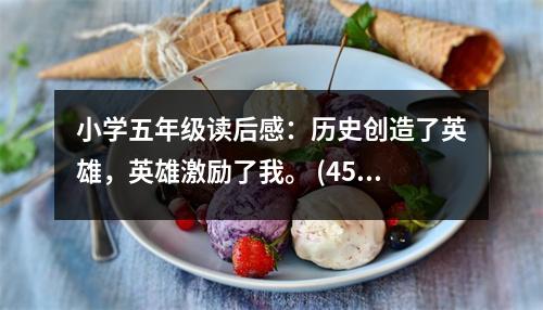 小學五年級讀后感：歷史創(chuàng)造了英雄，英雄激勵了我。 (450字)