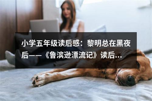 小學(xué)五年級(jí)讀后感：黎明總在黑夜后——《魯濱遜漂流記》讀后感 (450字)