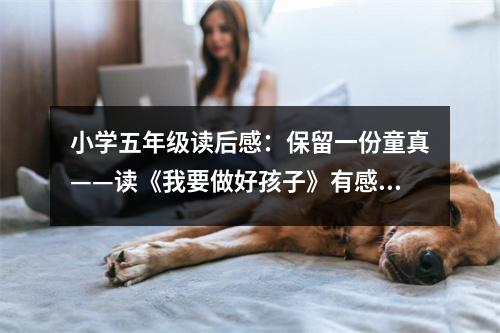 小學五年級讀后感：保留一份童真——讀《我要做好孩子》有感 (450字)
