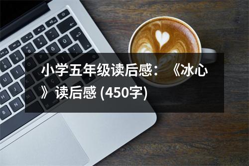 小學(xué)五年級(jí)讀后感：《冰心》讀后感 (450字)