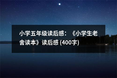 小學(xué)五年級(jí)讀后感：《小學(xué)生老舍讀本》讀后感 (400字)