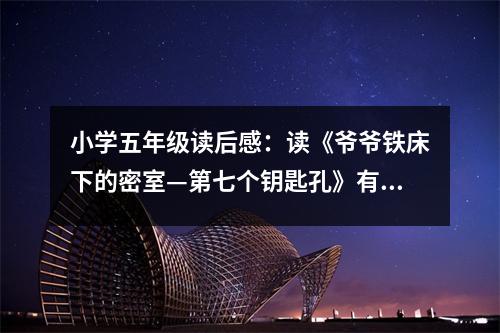小學(xué)五年級讀后感：讀《爺爺鐵床下的密室—第七個鑰匙孔》有感 (500字)