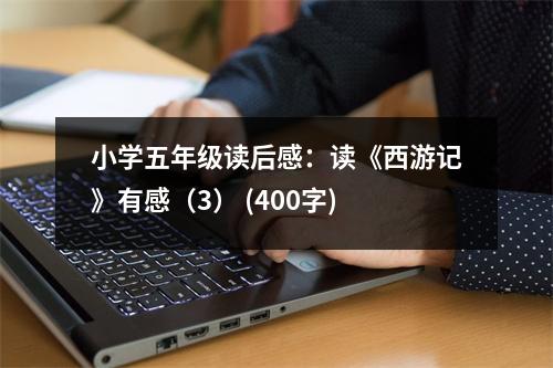 小學(xué)五年級(jí)讀后感：讀《西游記》有感（3） (400字)