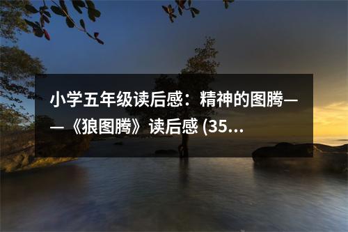 小學(xué)五年級讀后感：精神的圖騰——《狼圖騰》讀后感 (350字)