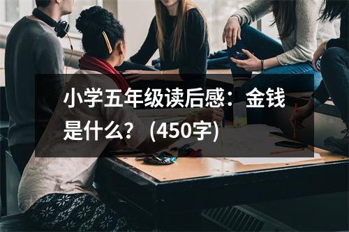 小學(xué)五年級(jí)讀后感：金錢(qián)是什么？ (450字)