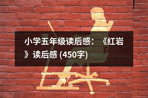 小學(xué)五年級(jí)讀后感：《紅巖》讀后感 (450字)