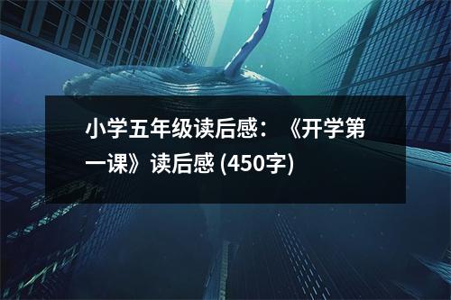 小學(xué)五年級(jí)讀后感：《開學(xué)第一課》讀后感 (450字)
