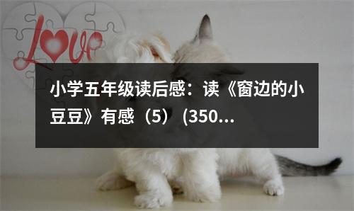 小學(xué)五年級(jí)讀后感：讀《窗邊的小豆豆》有感（5） (350字)