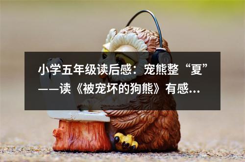 小學(xué)五年級(jí)讀后感：寵熊整“夏”——讀《被寵壞的狗熊》有感 (400字)