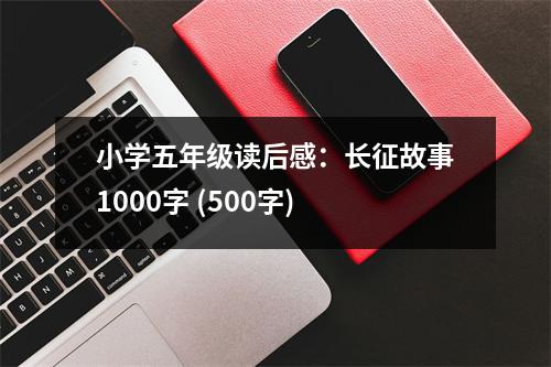 小學(xué)五年級讀后感：長征故事1000字 (500字)