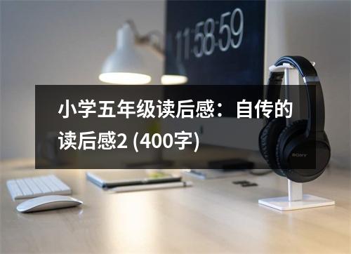 小學(xué)五年級(jí)讀后感：自傳的讀后感2 (400字)