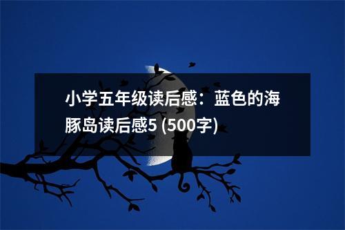 小學(xué)五年級(jí)讀后感：藍(lán)色的海豚島讀后感5 (500字)