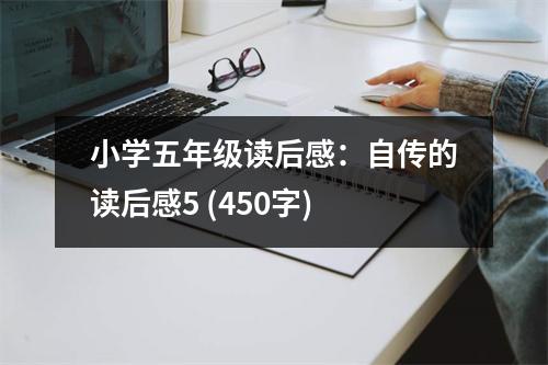 小學(xué)五年級(jí)讀后感：自傳的讀后感5 (450字)