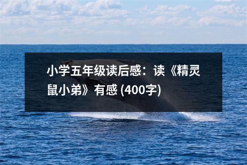 小學(xué)五年級(jí)讀后感：讀《精靈鼠小弟》有感 (400字)