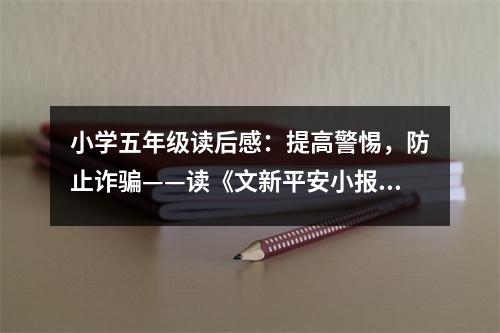 小學(xué)五年級(jí)讀后感：提高警惕，防止詐騙——讀《文新平安小報(bào) (400字)