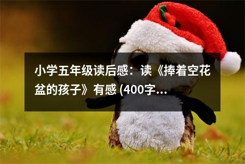 小學五年級讀后感：讀《捧著空花盆的孩子》有感 (400字)